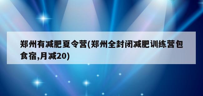 郑州有减肥夏令营(郑州全封闭减肥训练营包食宿,月减20)