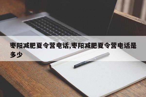 枣阳减肥夏令营电话,枣阳减肥夏令营电话是多少