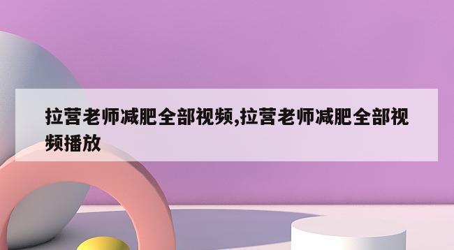 拉营老师减肥全部视频,拉营老师减肥全部视频播放