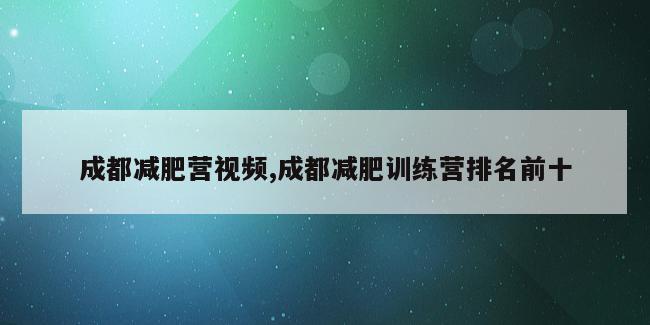 成都减肥营视频,成都减肥训练营排名前十