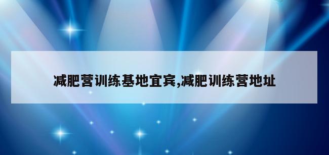 减肥营训练基地宜宾,减肥训练营地址